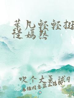 叶凡轻轻挺进司徒嫣然