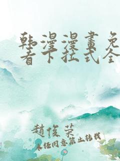 韩漫漫画免费观看下拉式全集