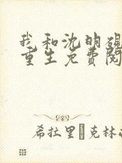 我和沈明砚一起重生免费阅读