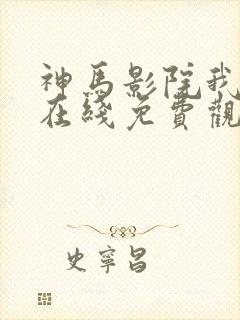 神马影院我不卡在线免费观看