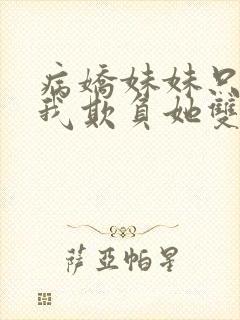 病娇妹妹只想让我欺负她双女主免费