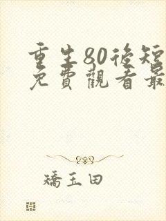 重生80后短剧免费观看最新章节