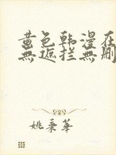 黄色韩漫在线看无遮拦无删减