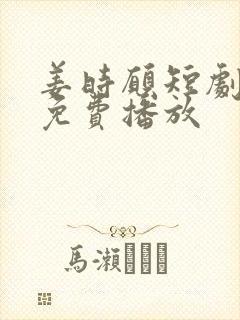 姜时愿短剧全集免费播放