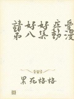 请好好疼爱里面第八集动漫在线观看