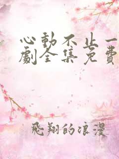 心动不止一刻短剧全集免费观看