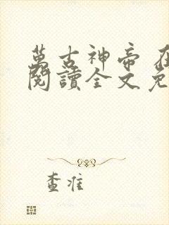 万古神帝 在线阅读全文免费