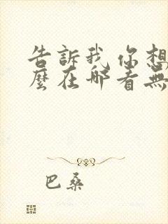 告诉我你想要什么在哪看无删减版