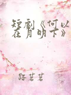 短剧《何以偏爱在月明下》免费播放
