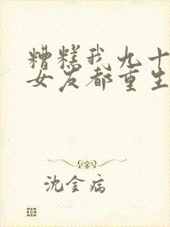 糟糕我九十九个女友都重生了短剧全