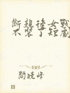 断亲后女战神她不装了短剧免费观看