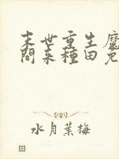 末世重生魔方空间来种田免费阅读