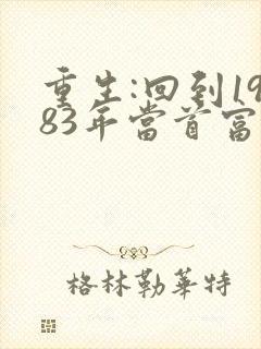 重生:回到1983年当首富无删减全部章节