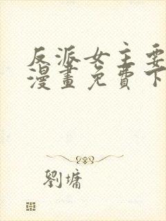 反派女主要升级漫画免费下拉式