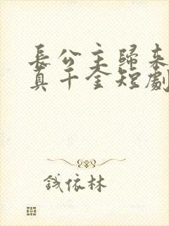 长公主归来独宠真千金短剧免费观看