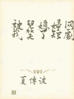 被儿媳妇网暴后我笑了短剧免费观看