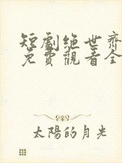 短剧绝世齐等闲免费观看全集高清