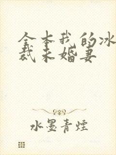全本我的冰山总裁未婚妻