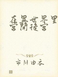 在异世界里的迷宫开后宫