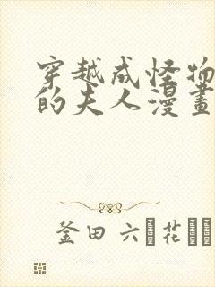 穿越成怪物太子的夫人漫画未删减