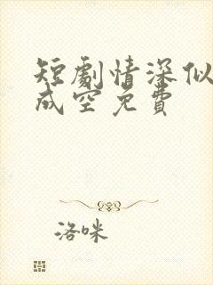 短剧情深似海终成空免费