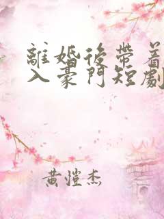 离婚后带着崽嫁入豪门短剧