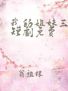 我的姐妹三千岁短剧免费