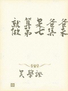 就算是爸爸也想做第七集未删减