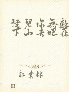 徒儿你无敌了,下山去吧在哪可以看