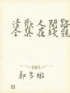 清欢人间路短剧全集在线观看