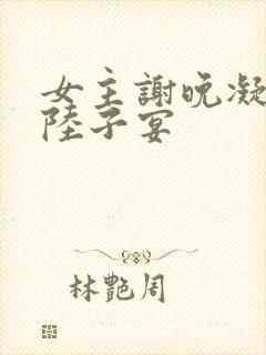 女主谢晚凝男主陆子宴