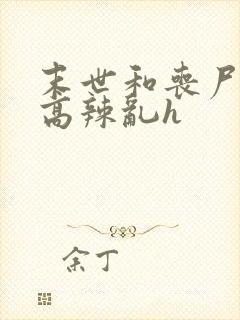 末世和丧尸啪啪高辣乱h