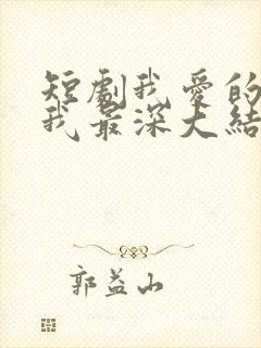 短剧我爱的人伤我最深大结局