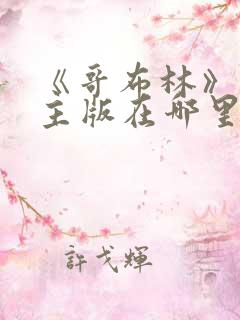 《哥布林》双男主版在哪里可以看