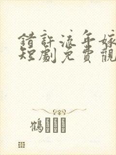 错许流年嫁星辰短剧免费观看