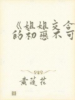 《姐姐交合 我的初恋不可能是亲姐姐》