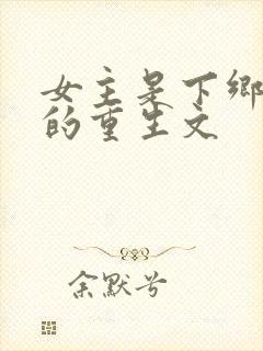 女主是下乡知青的重生文