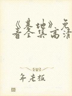 《基地》免费观看全集高清