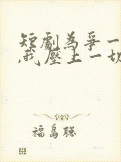 短剧为争一口气,我压上一切免费观看