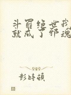 斗罗绝世我怎么就成了邪魂师了小说