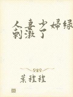 人妻少妇绿帽太刺激了