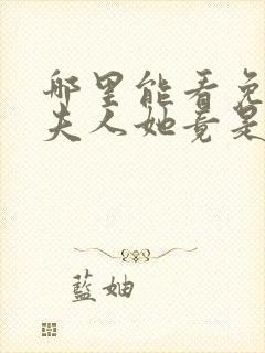 哪里能看免费的夫人她竟是全能大佬