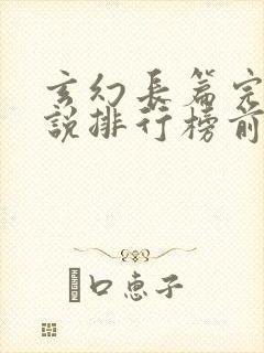 玄幻长篇完结小说排行榜前十名