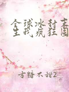 全球冰封末日重生我疯狂囤物资