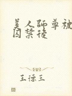 美人师尊被孽徒囚禁后