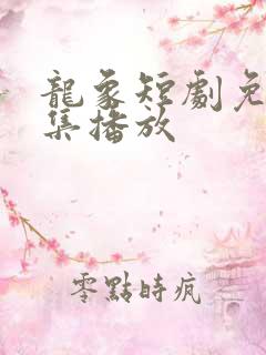 龙象短剧免费全集播放