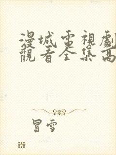 漫城电视剧免费观看全集高清免费