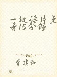 一级淫片免费观看15分钟