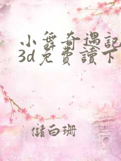 小舞奇遇记漫画3d免费读下拉