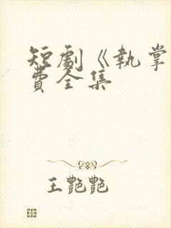 短剧《执掌》免费全集